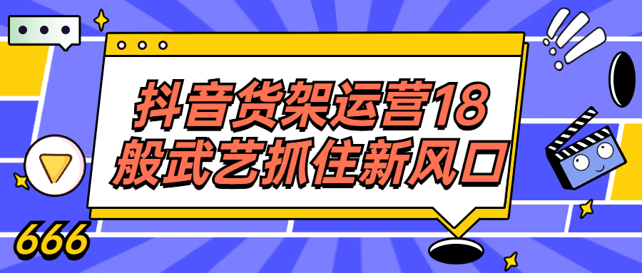 抖音货架运营18般武艺抓住新风口-副业心选
