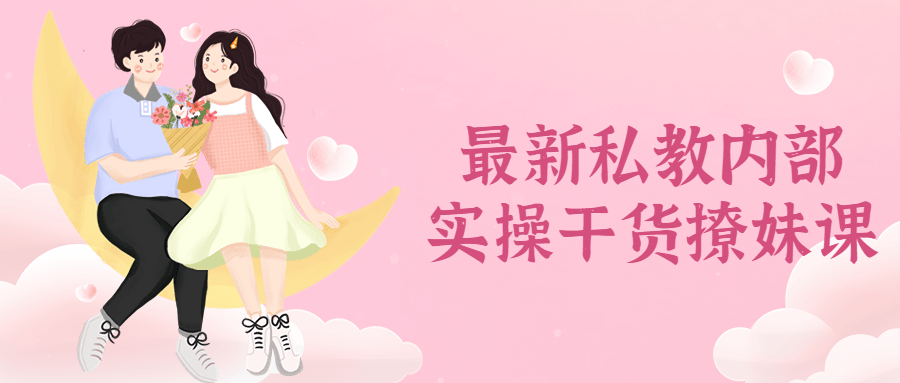 最新私教内部实操干货撩妹课-副业心选