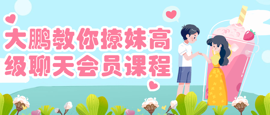 大鹏教你撩妹高级聊天会员课程-副业心选