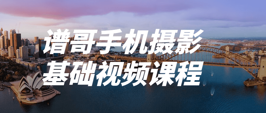 谱哥手机摄影基础视频课程-副业心选