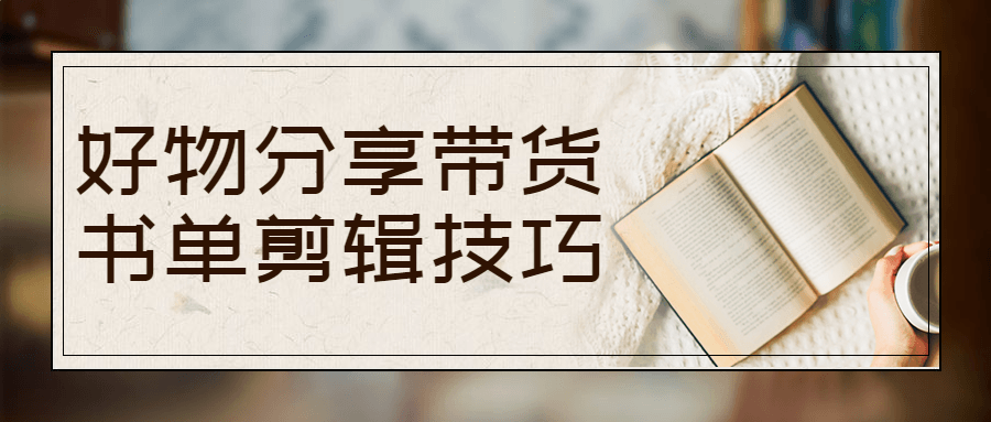 好物分享带货书单剪辑技巧 - 副业心选-副业心选
