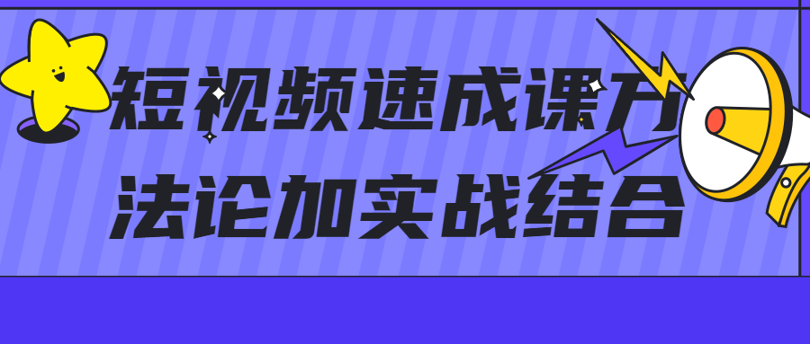 短视频速成课方法论加实战结合 - 副业心选-副业心选