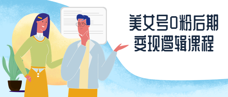 美女号0粉后期变现逻辑课程 - 副业心选-副业心选