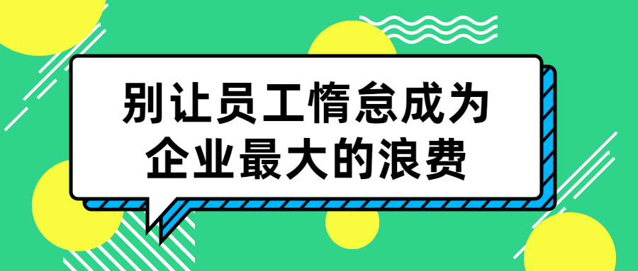 别让员工惰怠成为企业最大的浪费-副业心选
