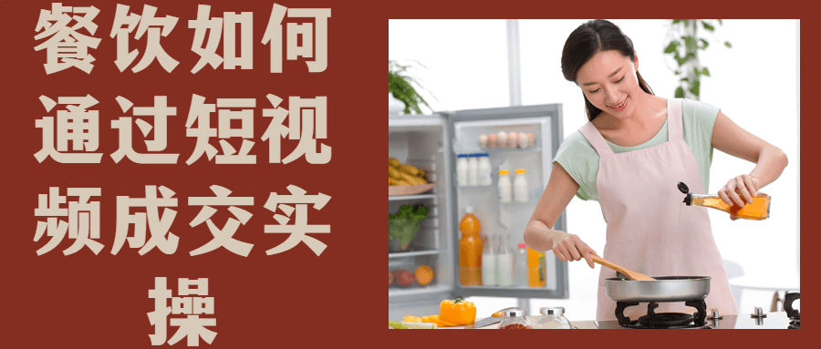 餐饮如何通过短视频成交实操-副业心选