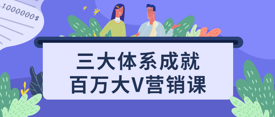 三大体系成就百万大V营销课-副业心选