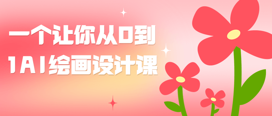 一个让你从0到1AI绘画设计课 - 副业心选-副业心选