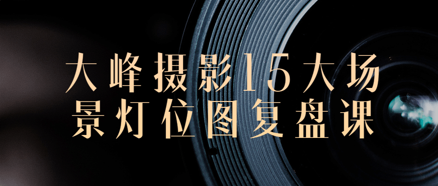 大峰摄影15大场景灯位图复盘课 - 副业心选-副业心选