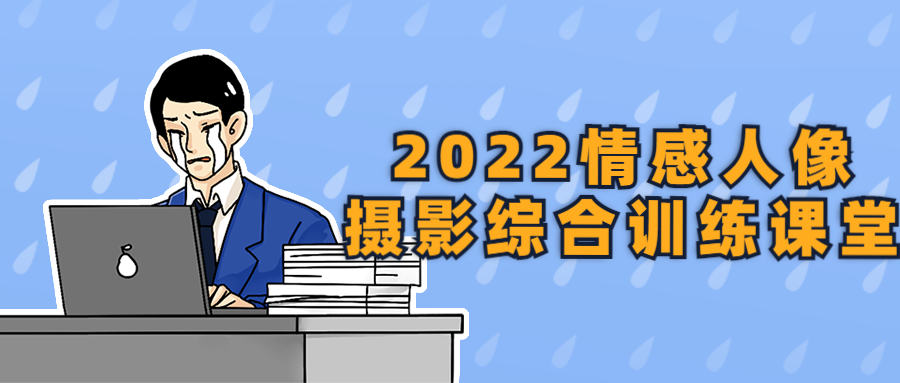 2022情感人像摄影综合训练课堂-副业心选