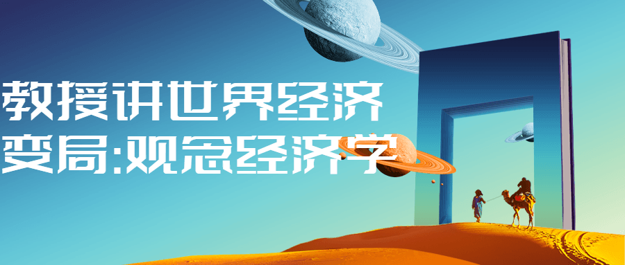 教授讲世界经济变局:观念经济学-副业心选