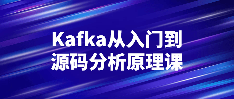 Kafka从入门到源码分析原理课-副业心选