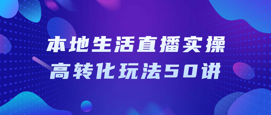 本地生活直播实操高转化玩法50讲-副业心选