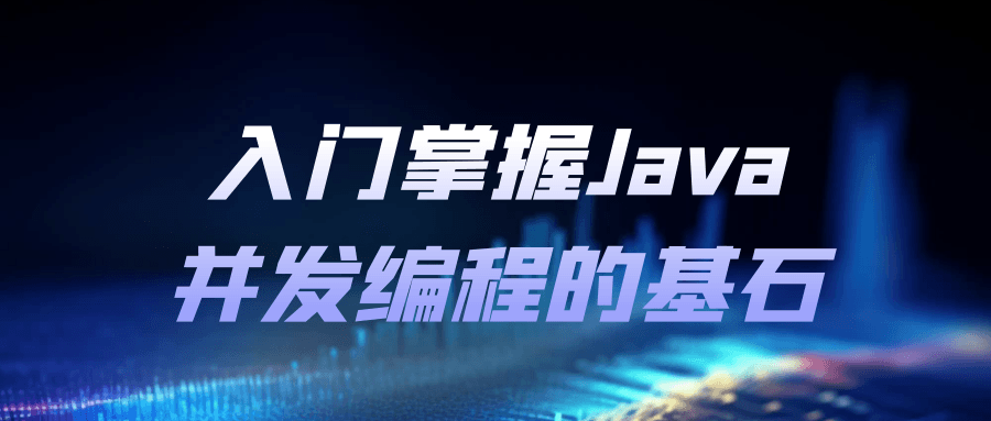 入门掌握Java并发编程的基石-副业心选