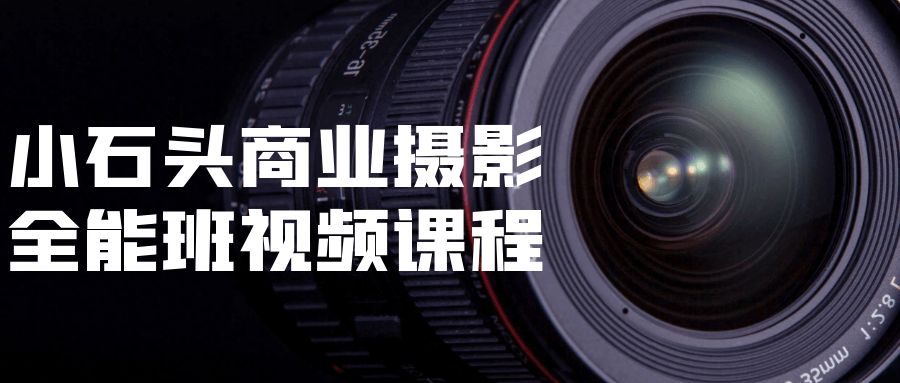 小石头商业摄影全能班视频课程-副业心选