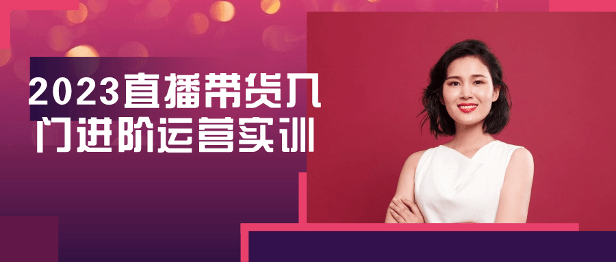 2023直播带货入门进阶运营实训 - 副业心选-副业心选