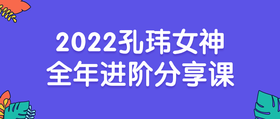 2022孔玮女神全年进阶分享课-副业心选