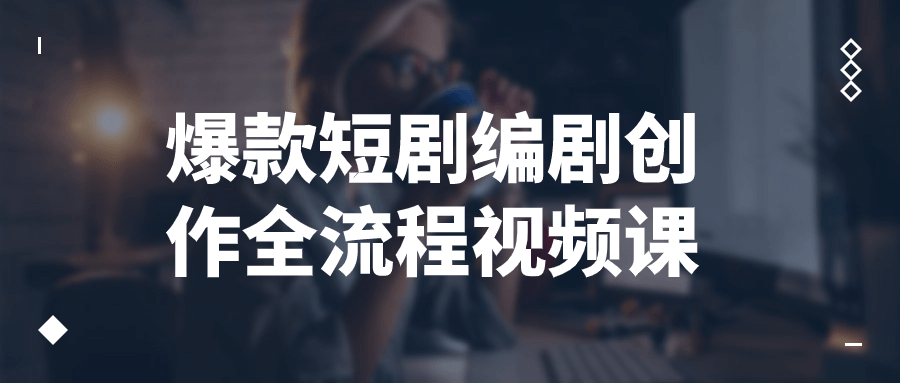 爆款短剧编剧创作全流程视频课-副业心选