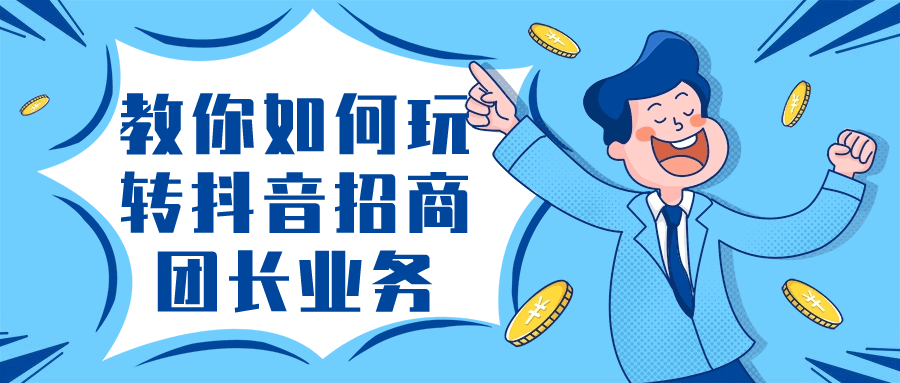 教你如何玩转抖音招商团长业务-副业心选