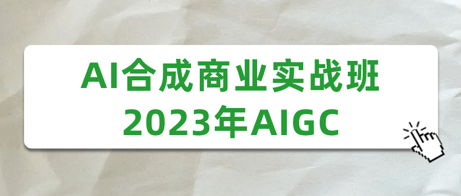 AI合成商业实战班2023年AIGC-副业心选