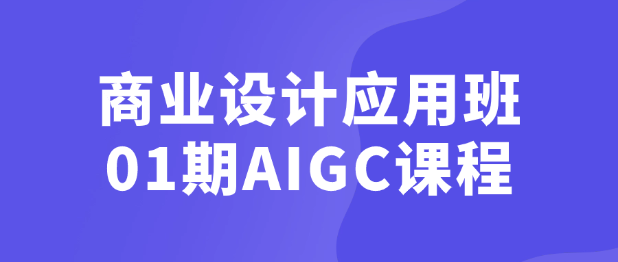 商业设计应用班01期AIGC课程-副业心选