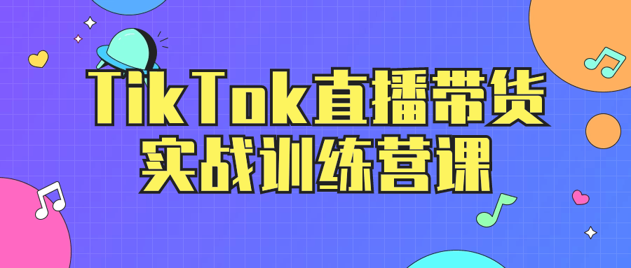 TikTok直播带货实战训练营课 - 副业心选-副业心选