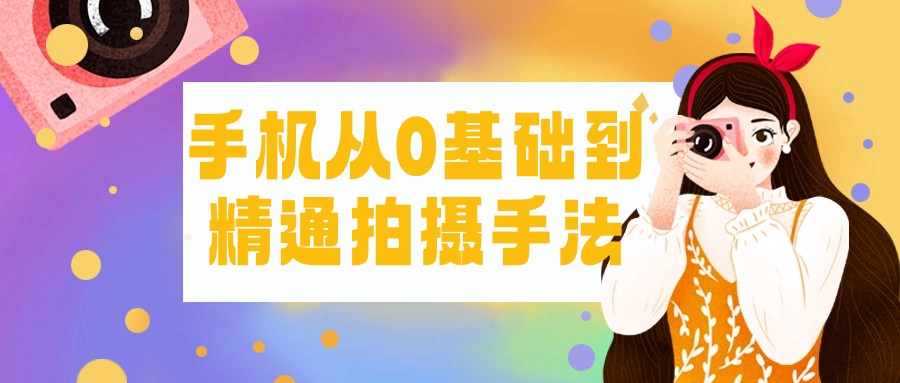 手机从0基础到精通拍摄手法-副业心选