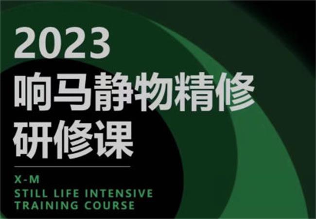 响马学院2023静物精修研修课 - 副业心选-副业心选