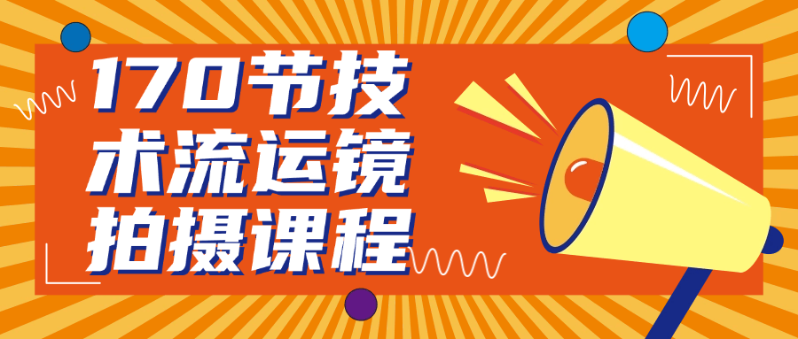 170节技术流运镜拍摄课程-副业心选