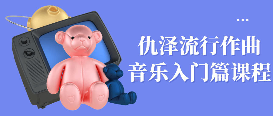仇泽流行作曲音乐入门篇课程-副业心选