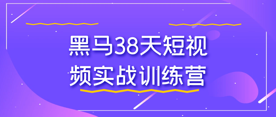 黑马38天短视频实战训练营-副业心选