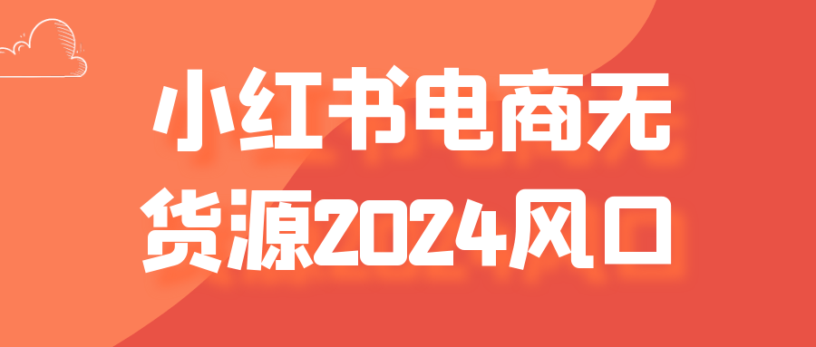 小红书电商无货源2024风口-副业心选