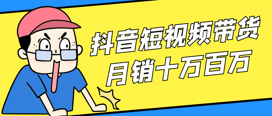 抖音短视频带货月销十万百万-副业心选