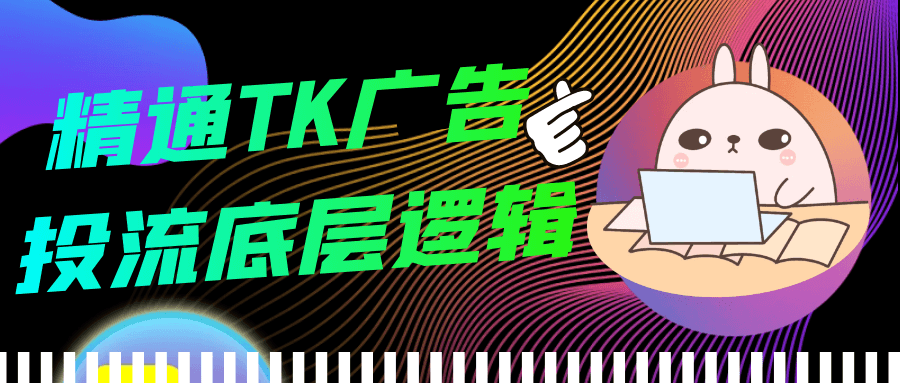 精通TK广告投流底层逻辑-副业心选