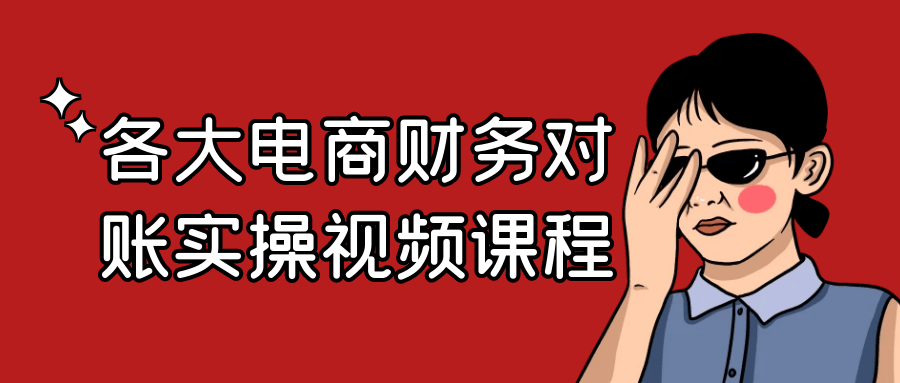 各大电商财务对账实操视频课程-副业心选