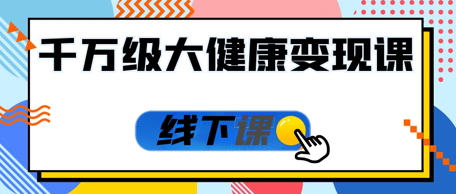 千万级大健康变现课线下课-副业心选
