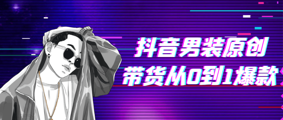 抖音男装原创带货从0到1爆款-副业心选