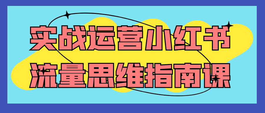 实战运营小红书流量思维指南课-副业心选