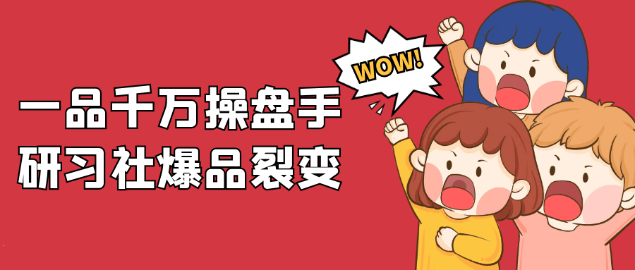 一品千万操盘手研习社爆品裂变-副业心选