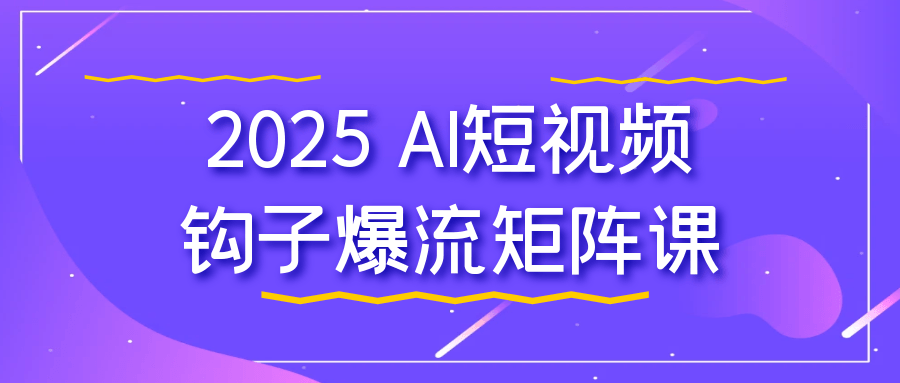 2025 AI短视频钩子爆流矩阵课-副业心选