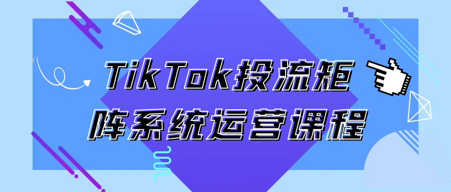 TikTok投流矩阵系统运营课程 - 副业心选-副业心选