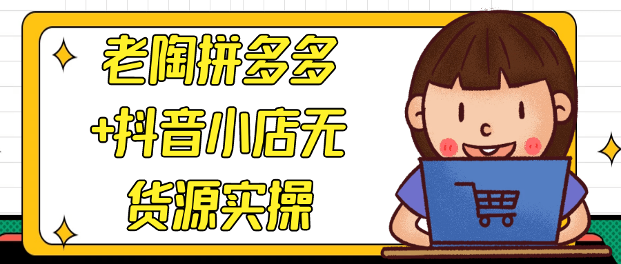 老陶拼多多+抖音小店无货源实操-副业心选