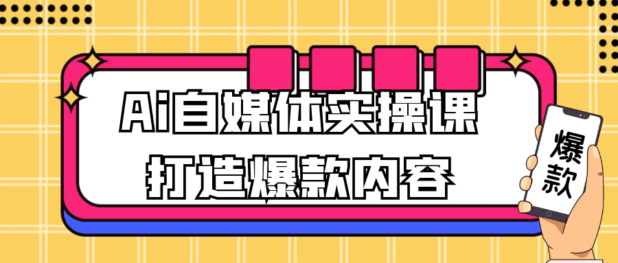 Ai自媒体实操课打造爆款内容-副业心选
