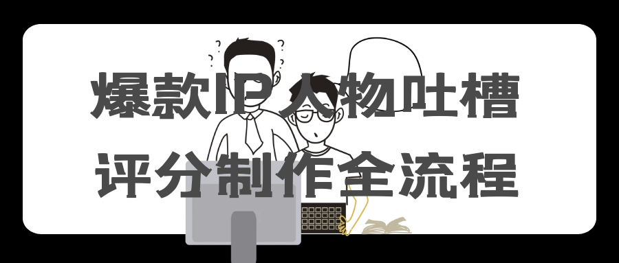 爆款IP人物吐槽评分制作全流程-副业心选