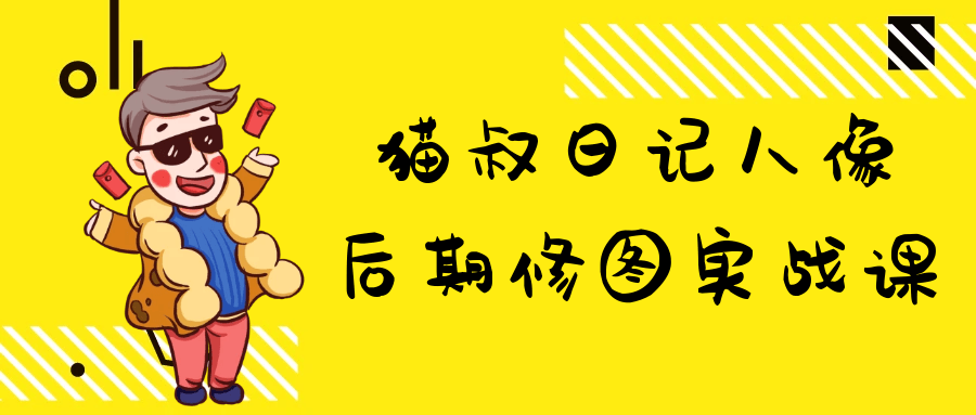 猫叔日记人像后期修图实战课-副业心选