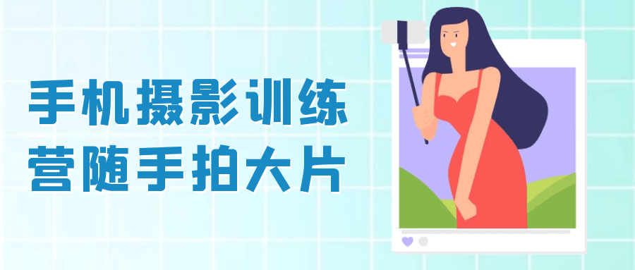 手机摄影训练营随手拍大片 - 副业心选-副业心选