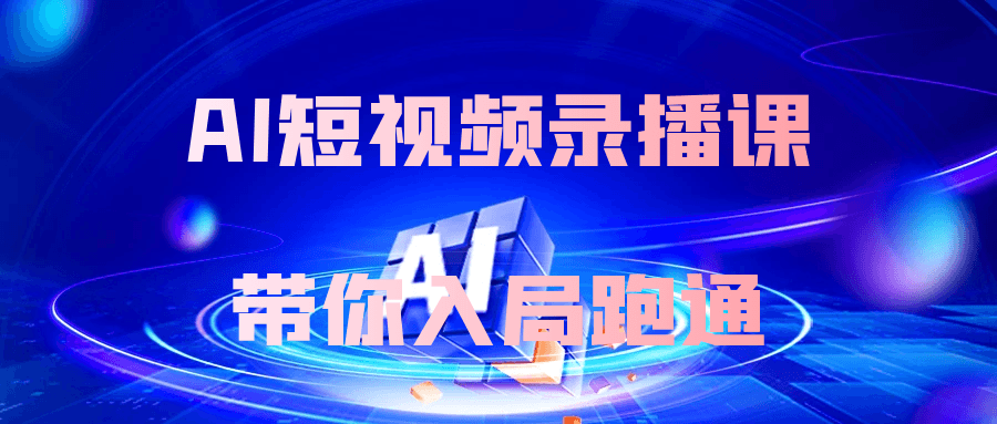 AI短视频录播课带你入局跑通-副业心选