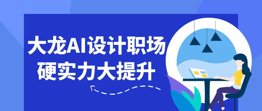 大龙AI设计职场硬实力大提升 - 副业心选-副业心选