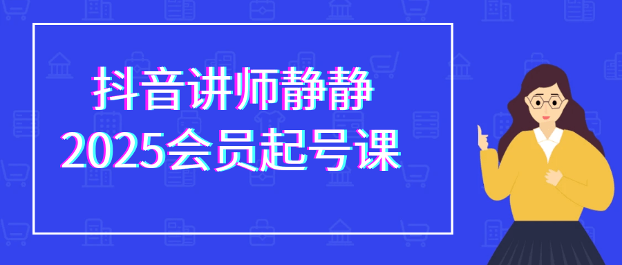 抖音讲师静静2025会员起号课-副业心选