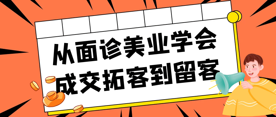 从面诊美业学会成交拓客到留客-副业心选