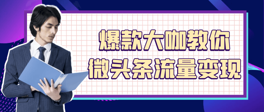 爆款大咖教你微头条流量变现-副业心选